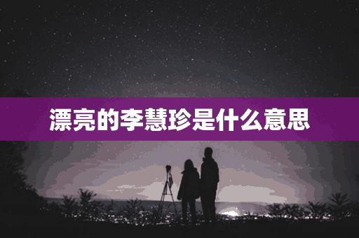 漂亮的李慧珍是什么意思